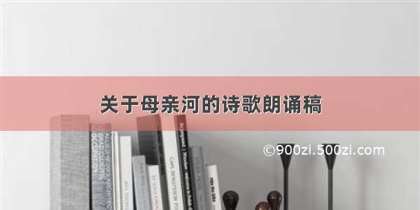 关于母亲河的诗歌朗诵稿