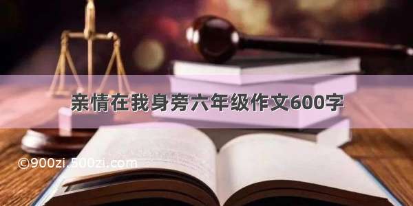 亲情在我身旁六年级作文600字