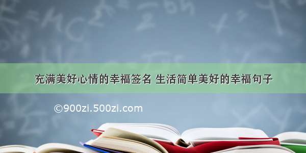 充满美好心情的幸福签名 生活简单美好的幸福句子