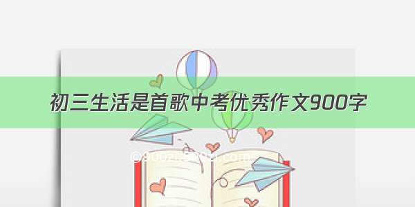 初三生活是首歌中考优秀作文900字