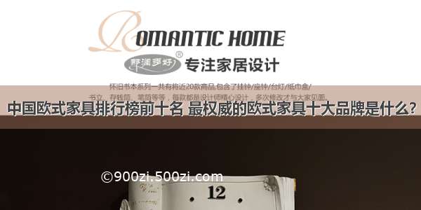 中国欧式家具排行榜前十名 最权威的欧式家具十大品牌是什么？