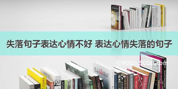 失落句子表达心情不好 表达心情失落的句子