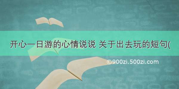 开心一日游的心情说说 关于出去玩的短句(