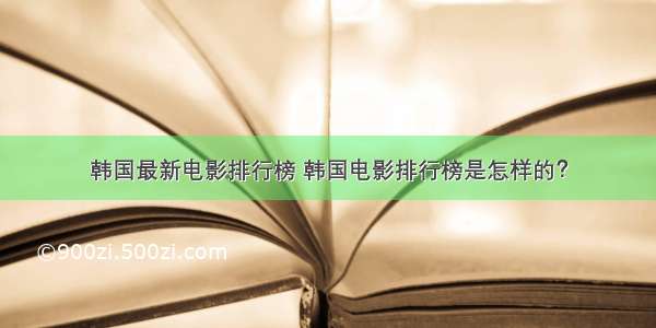 韩国最新电影排行榜 韩国电影排行榜是怎样的？