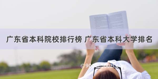 广东省本科院校排行榜 广东省本科大学排名