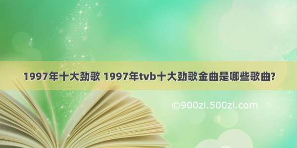 1997年十大劲歌 1997年tvb十大劲歌金曲是哪些歌曲?