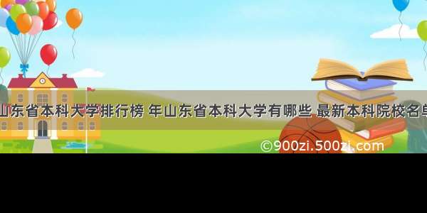 山东省本科大学排行榜 年山东省本科大学有哪些 最新本科院校名单