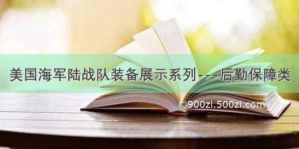 美国海军陆战队装备展示系列---后勤保障类