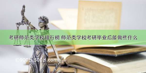 考研师范类学校排行榜 师范类学校考研毕业后能做些什么