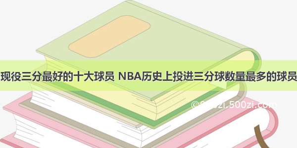 nba现役三分最好的十大球员 NBA历史上投进三分球数量最多的球员是谁