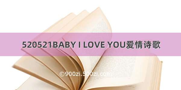 520521BABY I LOVE YOU爱情诗歌