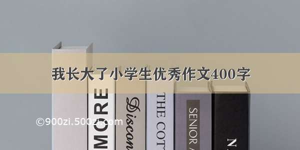 我长大了小学生优秀作文400字