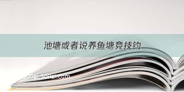 池塘或者说养鱼塘竞技钓