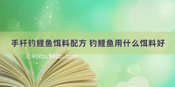 手杆钓鲤鱼饵料配方 钓鲤鱼用什么饵料好