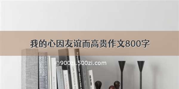 我的心因友谊而高贵作文800字