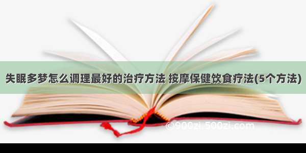 失眠多梦怎么调理最好的治疗方法 按摩保健饮食疗法(5个方法)