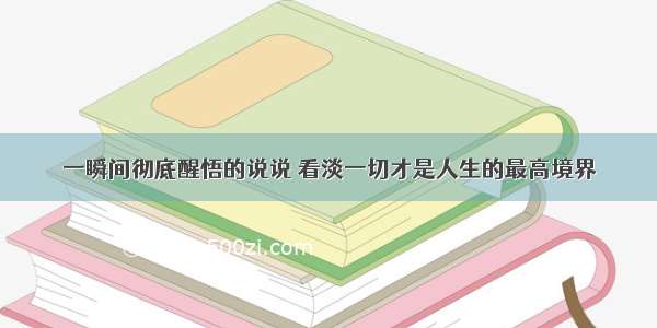 一瞬间彻底醒悟的说说 看淡一切才是人生的最高境界