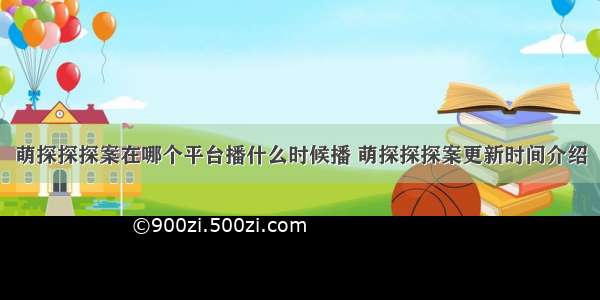 萌探探探案在哪个平台播什么时候播 萌探探探案更新时间介绍