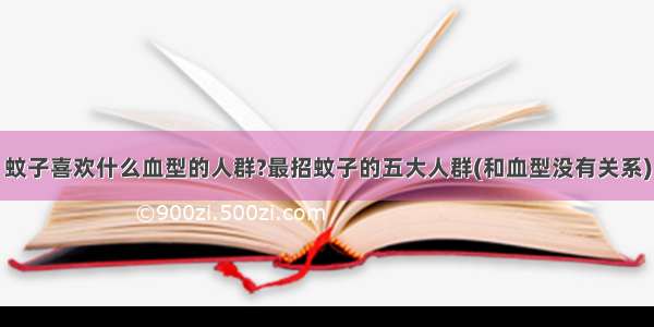 蚊子喜欢什么血型的人群?最招蚊子的五大人群(和血型没有关系)