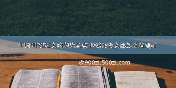 13部吓死过人的鬼片盘点 据说很少人能从头看到尾