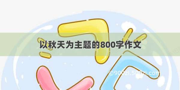 以秋天为主题的800字作文