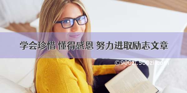 学会珍惜 懂得感恩 努力进取励志文章