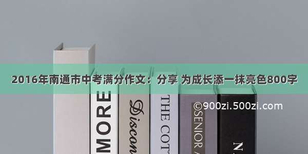 2016年南通市中考满分作文：分享 为成长添一抹亮色800字