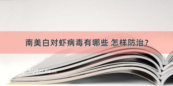 南美白对虾病毒有哪些 怎样防治？