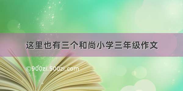 这里也有三个和尚小学三年级作文