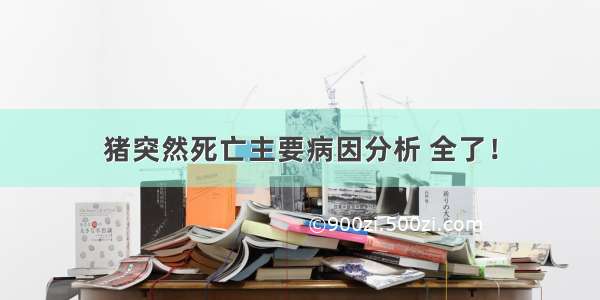 猪突然死亡主要病因分析 全了！