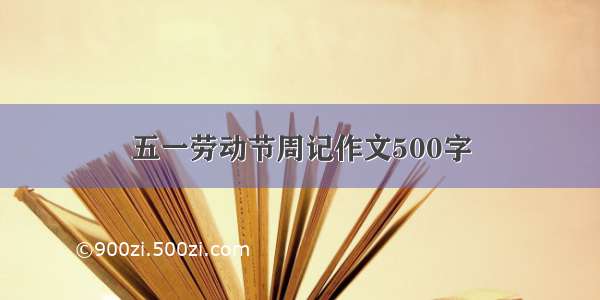 五一劳动节周记作文500字