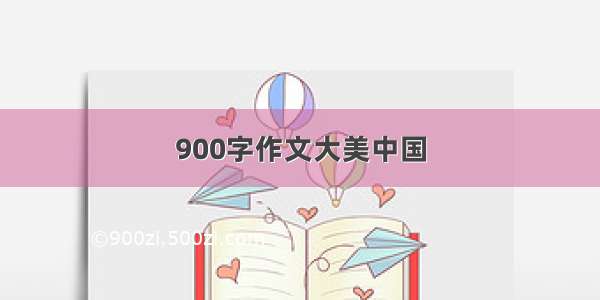 900字作文大美中国