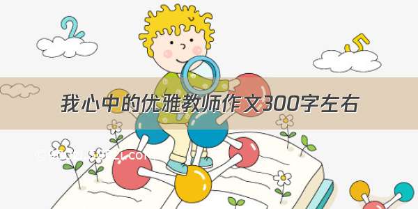 我心中的优雅教师作文300字左右