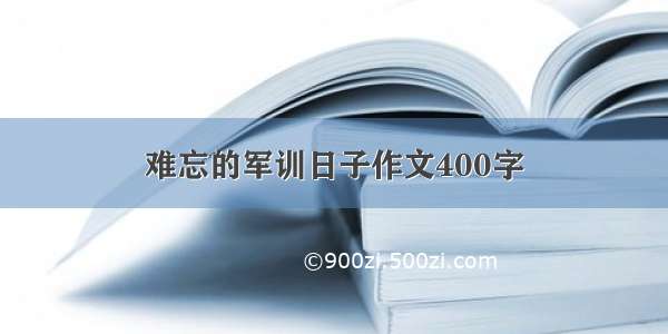 难忘的军训日子作文400字