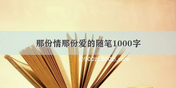 那份情那份爱的随笔1000字