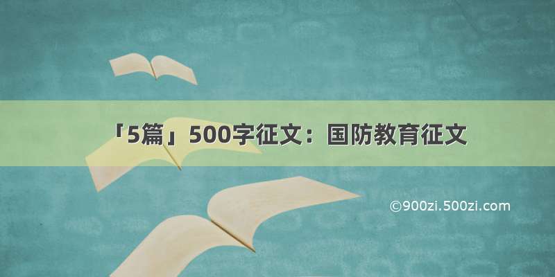 「5篇」500字征文：国防教育征文