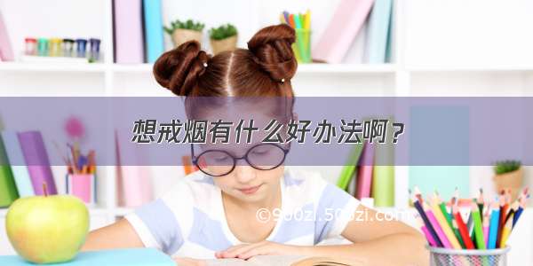 想戒烟有什么好办法啊？