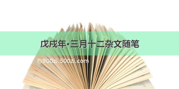 戊戌年·三月十二杂文随笔