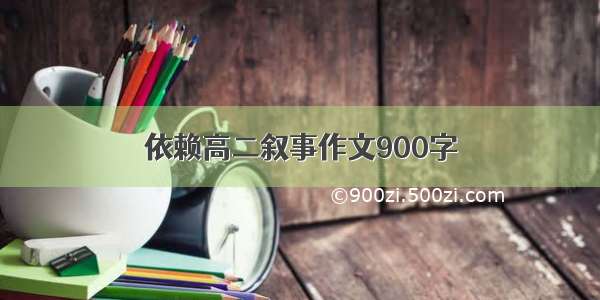 依赖高二叙事作文900字