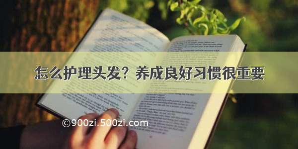 怎么护理头发？养成良好习惯很重要