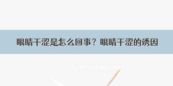 眼睛干涩是怎么回事？眼睛干涩的诱因