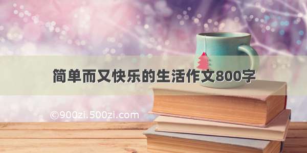 简单而又快乐的生活作文800字