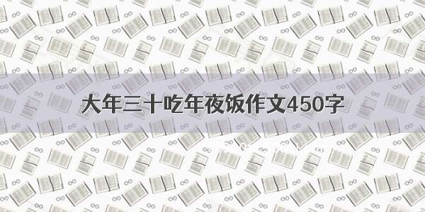 大年三十吃年夜饭作文450字