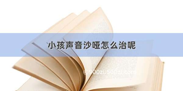 小孩声音沙哑怎么治呢