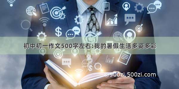 初中初一作文500字左右:我的暑假生活多姿多彩