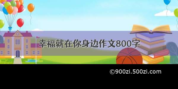 幸福就在你身边作文800字