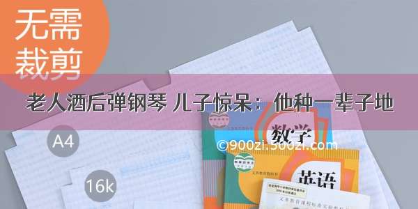 老人酒后弹钢琴 儿子惊呆：他种一辈子地