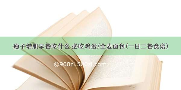 瘦子增肌早餐吃什么 必吃鸡蛋/全麦面包(一日三餐食谱)