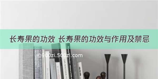 长寿果的功效 长寿果的功效与作用及禁忌