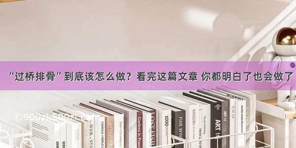 “过桥排骨”到底该怎么做？看完这篇文章 你都明白了也会做了